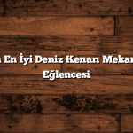 İstanbul’un En İyi Deniz Kenarı Mekanları ile Yaz Eğlencesi