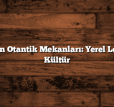 İstanbul’un Otantik Mekanları: Yerel Lezzetler ve Kültür