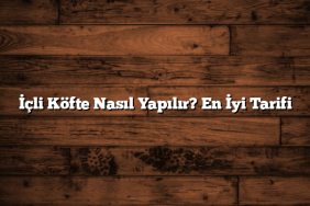 İçli Köfte Nasıl Yapılır? En İyi Tarifi