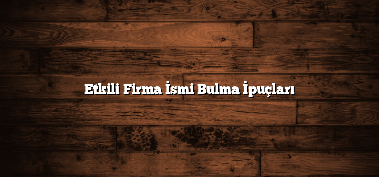 Etkili Firma İsmi Bulma İpuçları