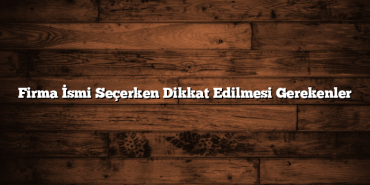Firma İsmi Seçerken Dikkat Edilmesi Gerekenler