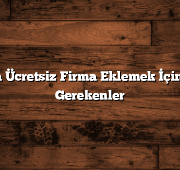 Haritalara Ücretsiz Firma Eklemek İçin Bilmeniz Gerekenler