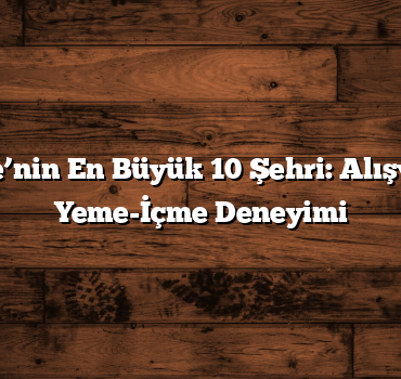 Türkiye’nin En Büyük 10 Şehri: Alışveriş ve Yeme-İçme Deneyimi