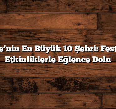 Türkiye’nin En Büyük 10 Şehri: Festival ve Etkinliklerle Eğlence Dolu
