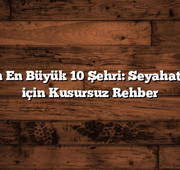 Türkiye’nin En Büyük 10 Şehri: Seyahat Tutkunları için Kusursuz Rehber