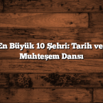 Türkiye’nin En Büyük 10 Şehri: Tarih ve Modernliğin Muhteşem Dansı