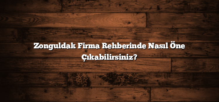 Zonguldak Firma Rehberinde Nasıl Öne Çıkabilirsiniz?