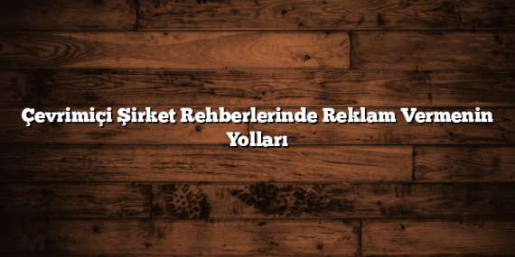 Çevrimiçi Şirket Rehberlerinde Reklam Vermenin Yolları
