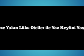 Denize Yakın Lüks Oteller ile Yaz Keyfini Yaşayın