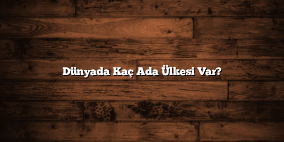 Dünyada Kaç Ada Ülkesi Var?