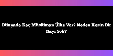 Dünyada Kaç Müslüman Ülke Var? Neden Kesin Bir Sayı Yok?