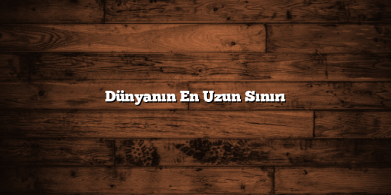Dünyanın En Uzun Sınırı