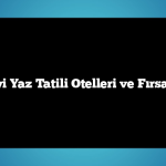 En İyi Yaz Tatili Otelleri ve Fırsatları