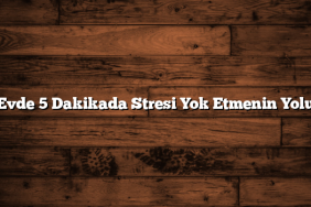 Evde 5 Dakikada Stresi Yok Etmenin Yolu