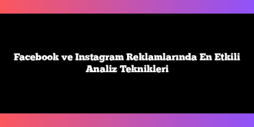 Facebook ve Instagram Reklamlarında En Etkili Analiz Teknikleri
