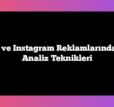 Facebook ve Instagram Reklamlarında En Etkili Analiz Teknikleri