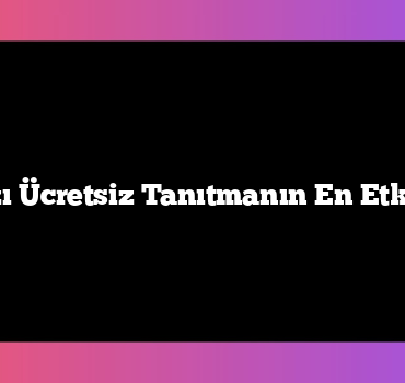 Firmanızı Ücretsiz Tanıtmanın En Etkili 7 Yolu