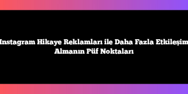 Instagram Hikaye Reklamları ile Daha Fazla Etkileşim Almanın Püf Noktaları