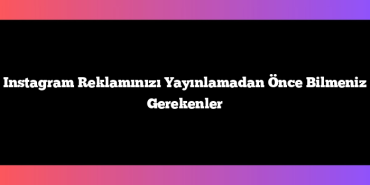 Instagram Reklamınızı Yayınlamadan Önce Bilmeniz Gerekenler