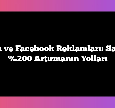 Instagram ve Facebook Reklamları:  Satışlarınızı %200 Artırmanın Yolları