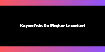 Kayseri’nin En Meşhur Lezzetleri