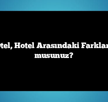 Motel, Otel, Hotel Arasındaki Farkları Biliyor musunuz?