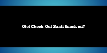 Otel Check-Out Saati Esnek mi?