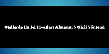 Otellerde En İyi Fiyatları Almanın 5 Gizli Yöntemi
