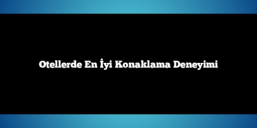 Otellerde En İyi Konaklama Deneyimi