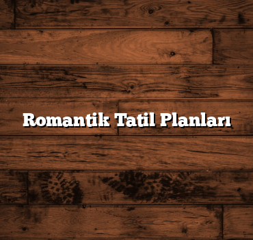 Romantik Tatil Planları