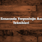 Seyahat Esnasında Yorgunluğu Azaltmanın Teknikleri