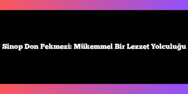 Sinop Don Pekmezi: Mükemmel Bir Lezzet Yolculuğu