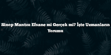 Sinop Mantısı Efsane mi Gerçek mi? İşte Uzmanların Yorumu