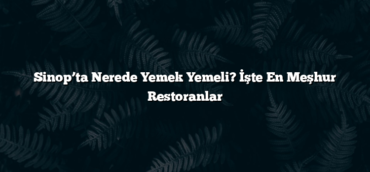 Sinop’ta Nerede Yemek Yemeli? İşte En Meşhur Restoranlar