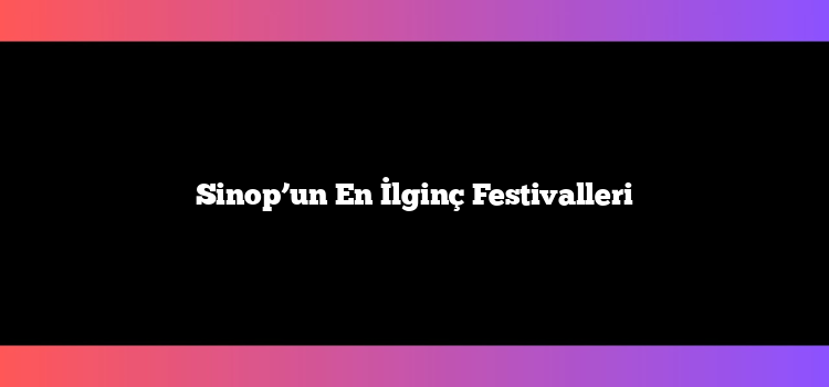 Sinop’un En İlginç Festivalleri