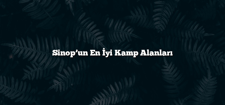 Sinop’un En İyi Kamp Alanları