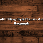 Son Dakika Tatili! Sevgiliyle Plansız Ama Mükemmel Kaçamak