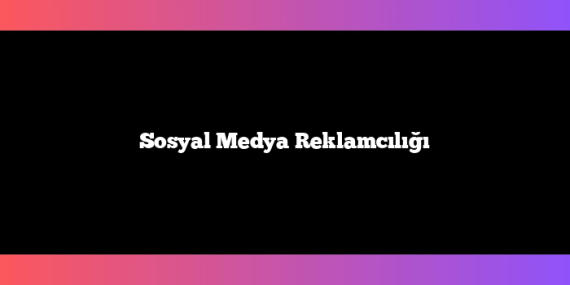 Sosyal Medya Reklamcılığı