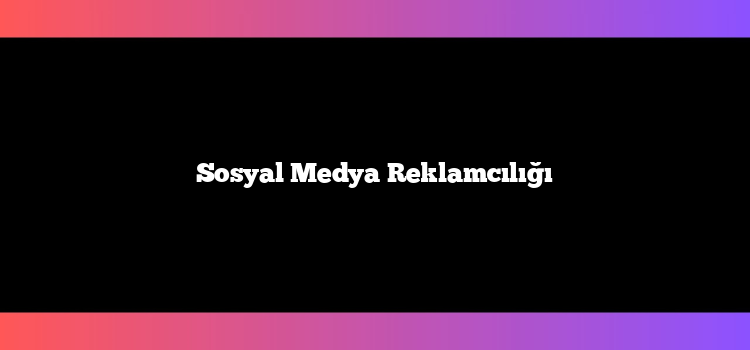Sosyal Medya Reklamcılığı