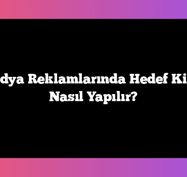 Sosyal Medya Reklamlarında Hedef Kitle Analizi Nasıl Yapılır?