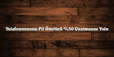 Telefonunuzun Pil Ömrünü %50 Uzatmanın Yolu