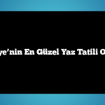 Türkiye’nin En Güzel Yaz Tatili Otelleri