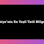 Türkiye’nin En Yeşil Tatil Bölgeleri