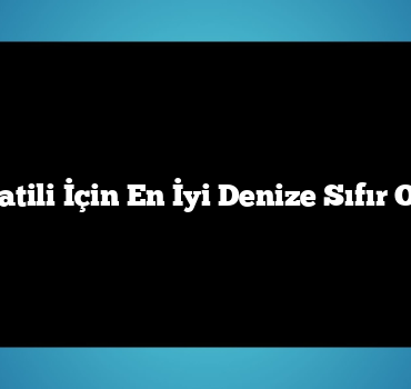 Yaz Tatili İçin En İyi Denize Sıfır Oteller