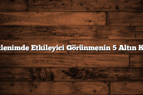 İlk İzlenimde Etkileyici Görünmenin 5 Altın Kuralı