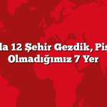 1 Yılda 12 Şehir Gezdik, Pişman Olmadığımız 7 Yer