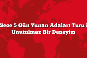 4 Gece 5 Gün Yunan Adaları Turu ile Unutulmaz Bir Deneyim