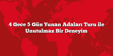 4 Gece 5 Gün Yunan Adaları Turu ile Unutulmaz Bir Deneyim