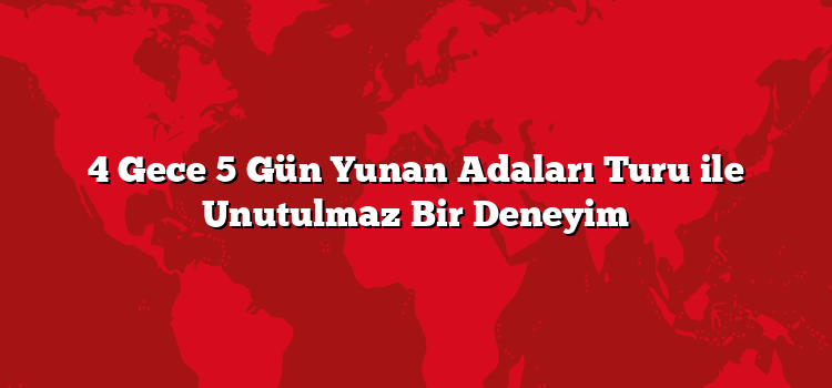 4 Gece 5 Gün Yunan Adaları Turu ile Unutulmaz Bir Deneyim