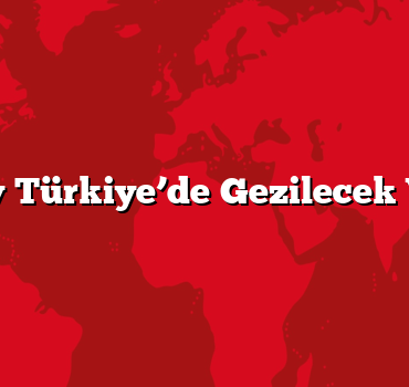 Ay Ay Türkiye’de Gezilecek Yerler